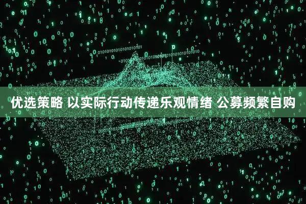 优选策略 以实际行动传递乐观情绪 公募频繁自购