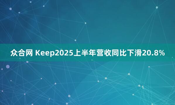 众合网 Keep2025上半年营收同比下滑20.8%
