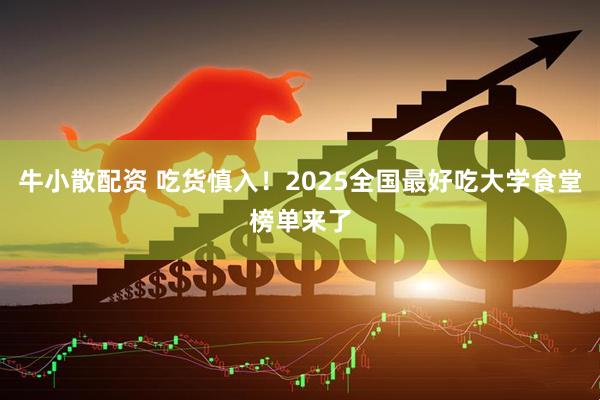牛小散配资 吃货慎入！2025全国最好吃大学食堂榜单来了