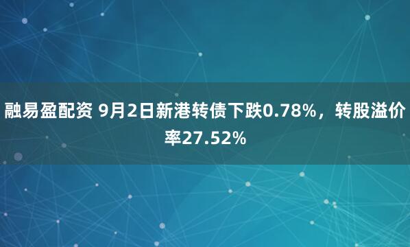 融易盈配资 9月2日新港转债下跌0.78%，转股溢价率27.52%