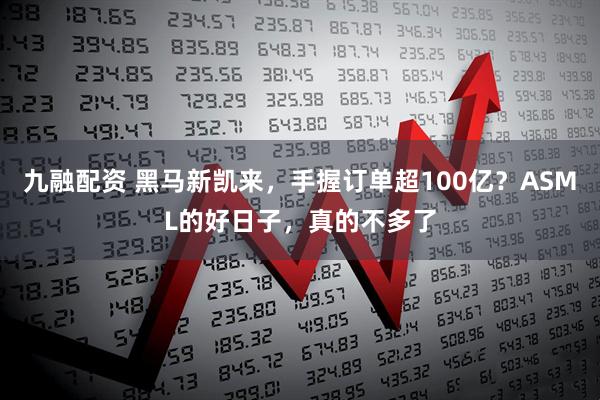 九融配资 黑马新凯来，手握订单超100亿？ASML的好日子，真的不多了