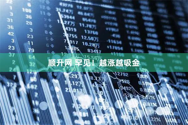 顺升网 罕见！越涨越吸金