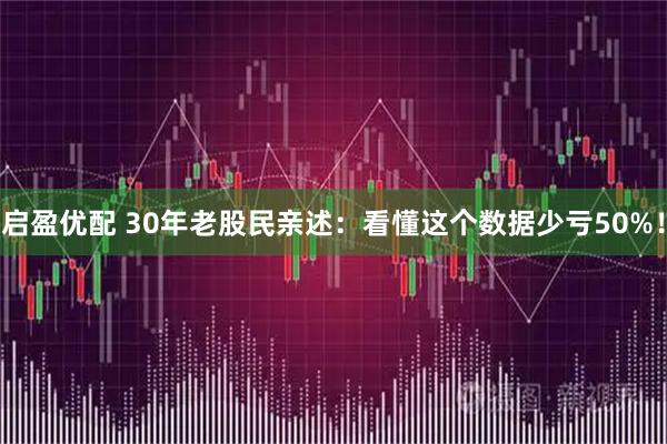 启盈优配 30年老股民亲述：看懂这个数据少亏50%！