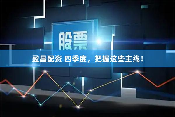 盈昌配资 四季度，把握这些主线！