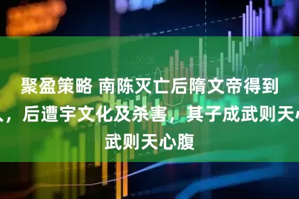 聚盈策略 南陈灭亡后隋文帝得到此人，后遭宇文化及杀害，其子成武则天心腹