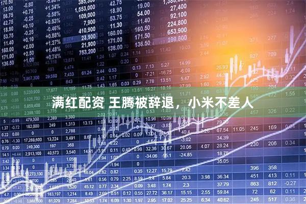 满红配资 王腾被辞退,小米不差人