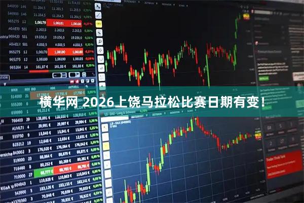 横华网 2026上饶马拉松比赛日期有变！